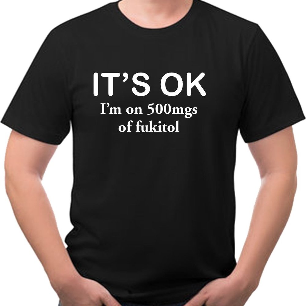 It's OK  I'm on 500mgs of fukitol funny Tee Shirt